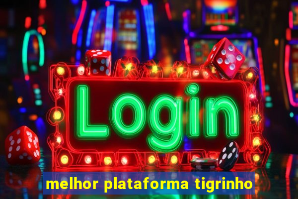 melhor plataforma tigrinho